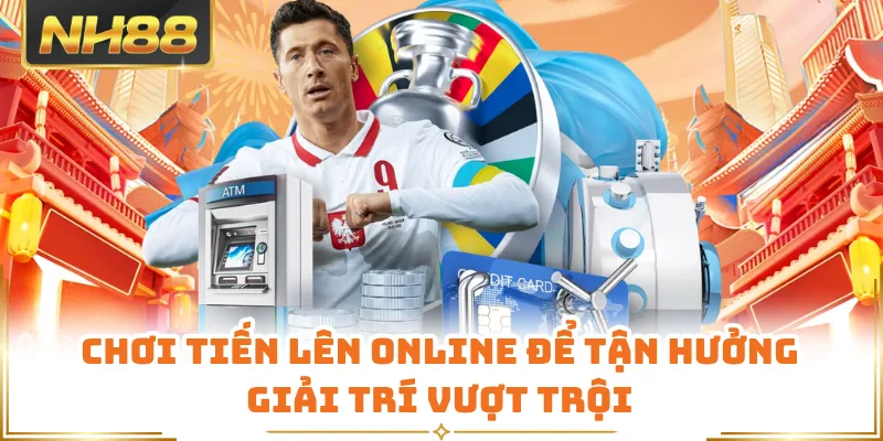 Chơi tiến lên online để tận hưởng giải trí vượt trội