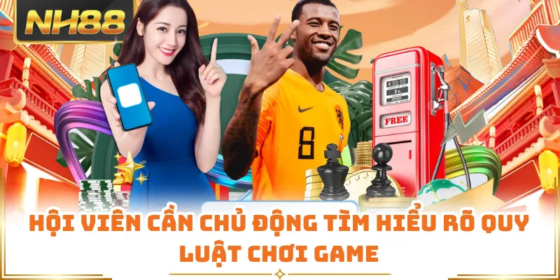 Hội viên cần chủ động tìm hiểu rõ quy luật chơi game
