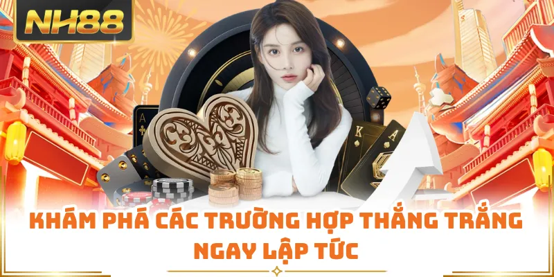 Khám phá các trường hợp thắng trắng ngay lập tức