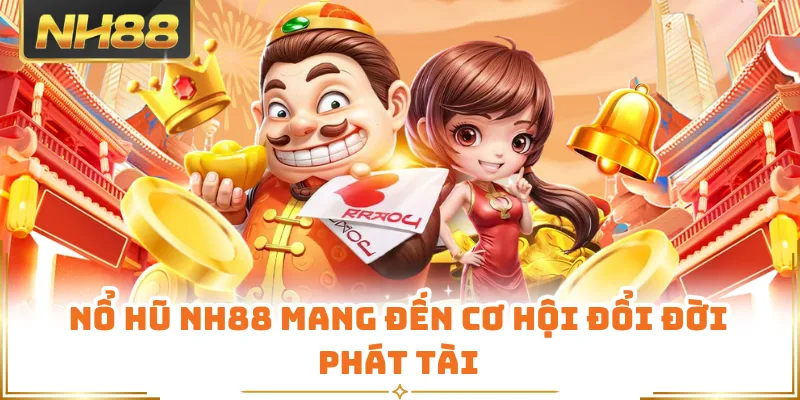 Nổ hũ NH88 mang đến cơ hội đổi đời phát tài