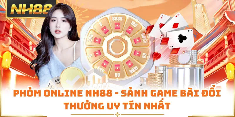 Phỏm Online NH88 - Sảnh Game Bài Đổi Thưởng Uy Tín Nhất