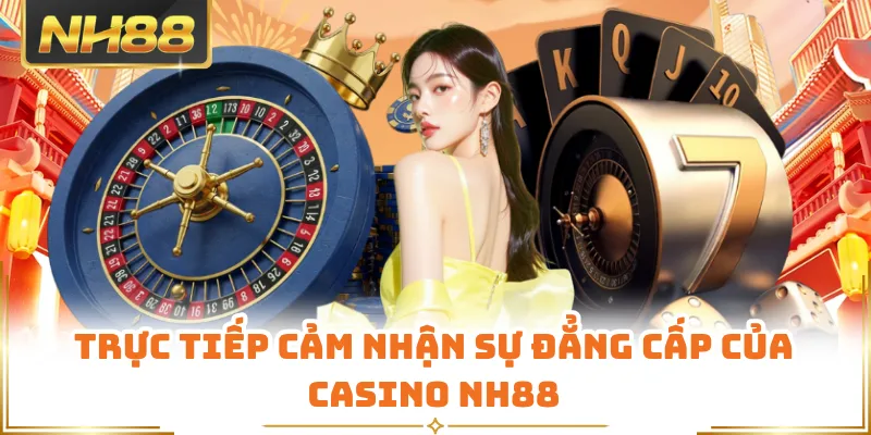 Trực tiếp cảm nhận sự đẳng cấp của casino NH88